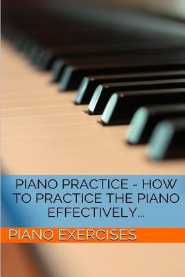 Piano Practice - How To Practice The Piano Effectively... by Exercises, Piano