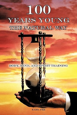 One Hundred Years Young the Natural Way: Body, Mind, and Spirit Training by Fee, Earl