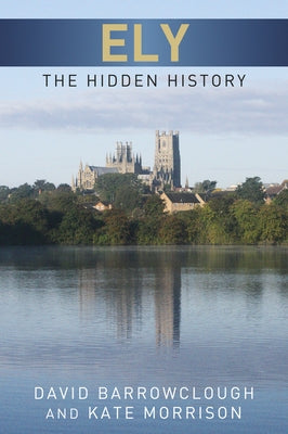 Ely: The Hidden History by Barrowclough, David