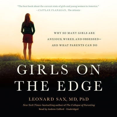 Girls on the Edge: Why So Many Girls Are Anxious, Wired, and Obsessed--And What Parents Can Do by Sax, Leonard