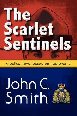 The Scarlet Sentinels (Pbk): An RCMP Novel Based on True Events by Smith, John C.