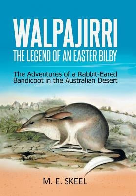 Walpajirri: the Legend of an Easter Bilby: The Adventures of a Rabbit-Eared Bandicoot in the Australian Desert by Skeel, M. E.