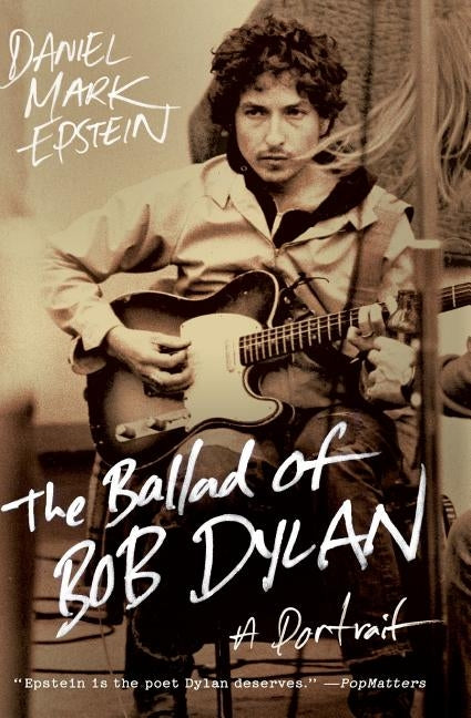 The Ballad of Bob Dylan: A Portrait by Epstein, Daniel Mark