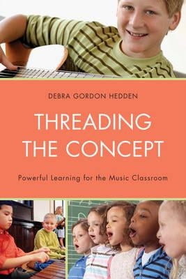 Threading the Concept: Powerful Learning for the Music Classroom by Hedden, Debra Gordon