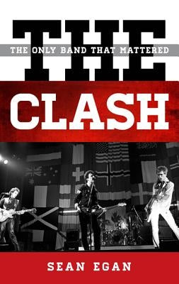 The Clash: The Only Band That Mattered by Egan, Sean