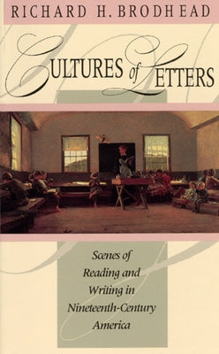 Cultures of Letters: Scenes of Reading and Writing in Nineteenth-Century America by Brodhead, Richard H.