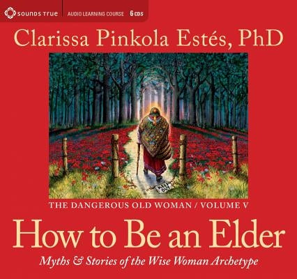 How to Be an Elder: Myths and Stories of the Wise Woman Archetype by Estes, Clarissa Pinkola