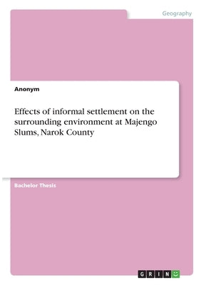 Effects of informal settlement on the surrounding environment at Majengo Slums, Narok County by Anonym