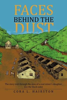 Faces Behind the Dust: The Story Told Through the Eyes of a Coal Miner's Daughter (on the Black Side) by Hairston, Cora L.