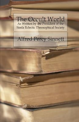 The Occult World: As Written by the President of the Simla Eclectic Theosophical Society by Sinnett, Alfred Percy