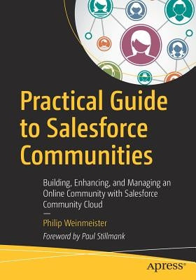 Practical Guide to Salesforce Communities: Building, Enhancing, and Managing an Online Community with Salesforce Community Cloud by Weinmeister, Philip