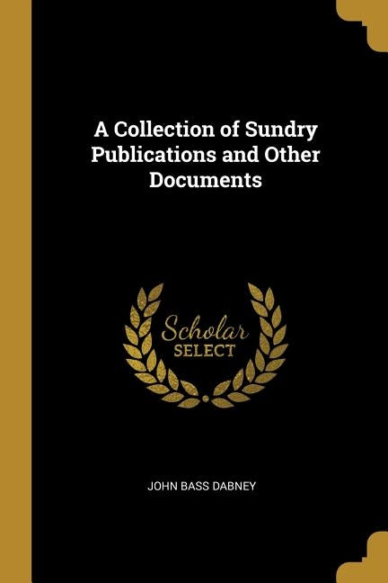 A Collection of Sundry Publications and Other Documents by Dabney, John Bass