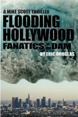 Flooding Hollywood: Fanatics at the Dam by Douglas, Eric L.