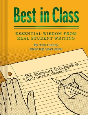 Best in Class: Essential Wisdom from Real Student Writing (Humor Books, Funny Books for Teachers, Unique Books) by Clancy, Tim