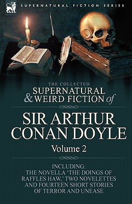 The Collected Supernatural and Weird Fiction of Sir Arthur Conan Doyle: 2-Including the Novella 'The Doings of Raffles Haw, ' Two Novelettes and Fourt by Doyle, Arthur Conan