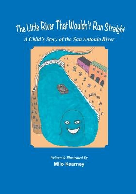 The Little River That Wouldn't Run Straight: A Child's Story of the San Antonio River by Kearney, Milo