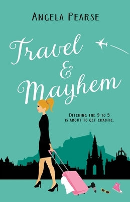 Travel & Mayhem: A holiday rom-com about friendship, love and quitting the 9 to 5 by Pearse, Angela