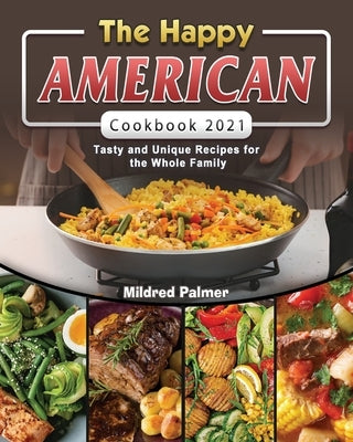 The Happy American Cookbook 2021: Tasty and Unique Recipes for the Whole Family by Palmer, Mildred