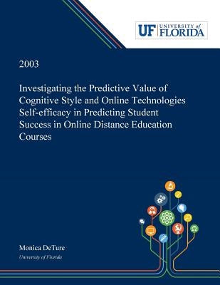 Investigating the Predictive Value of Cognitive Style and Online Technologies Self-efficacy in Predicting Student Success in Online Distance Education by Deture, Monica