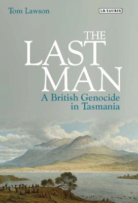 The Last Man: A British Genocide in Tasmania by Lawson, Tom