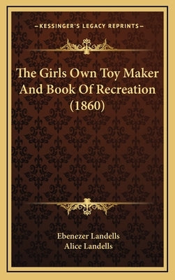 The Girls Own Toy Maker and Book of Recreation (1860) by Landells, Ebenezer