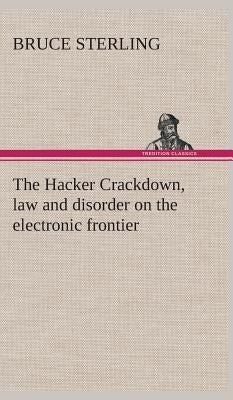 The Hacker Crackdown, law and disorder on the electronic frontier by Sterling, Bruce