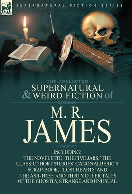 The Collected Supernatural & Weird Fiction of M. R. James: The Novelette 'The Five Jars, ' the Classic Short Stories 'Canon Alberic's Scrap-Book, ' 'l by James, M. R.