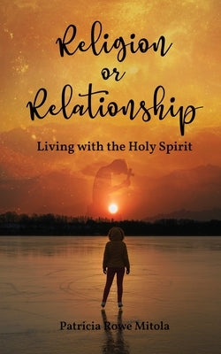 Religion or Relationship: Living with the Holy Spirit by Rowe Mitola, Patricia