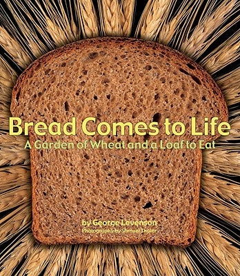 Bread Comes to Life: A Garden of Wheat and a Loaf to Eat by Levenson, George