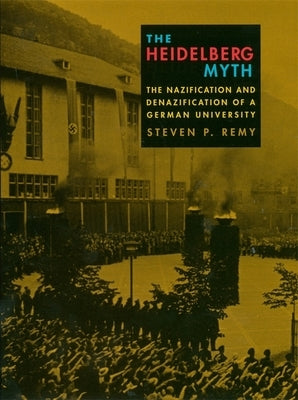 The Heidelberg Myth: The Nazification and Denazification of a German University by Remy, Steven P.