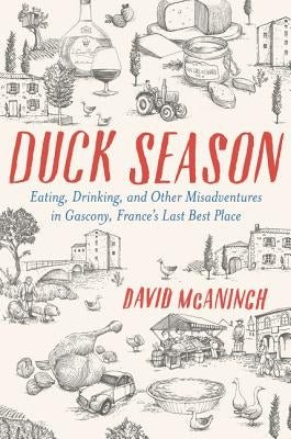 Duck Season: Eating, Drinking, and Other Misadventures in Gascony--France's Last Best Place by McAninch, David