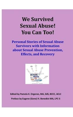 We Survived Sexual Abuse! You Can Too!: Personal Stories of Sexual Abuse Survivors with Information about Sexual Abuse Prevention, Effects, and Recove by Orgeron, Pamela K.