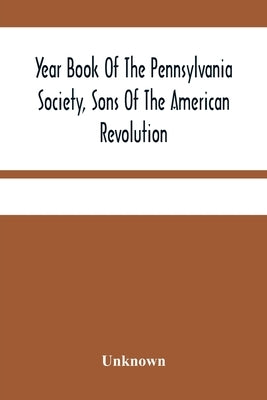 Year Book Of The Pennsylvania Society, Sons Of The American Revolution by Unknown