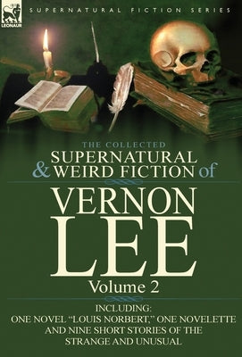 The Collected Supernatural and Weird Fiction of Vernon Lee: Volume 2-Including One Novel "Louis Norbert," One Novelette and Nine Short Stories of the by Lee, Vernon