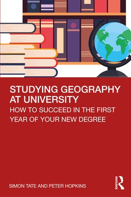 Studying Geography at University: How to Succeed in the First Year of Your New Degree by Tate, Simon