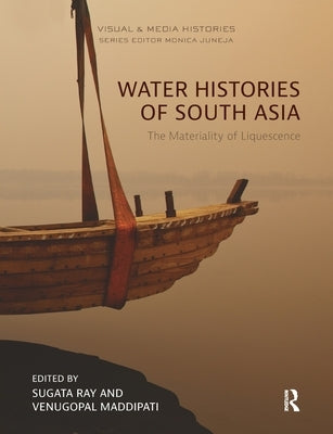 Water Histories of South Asia: The Materiality of Liquescence by Ray, Sugata