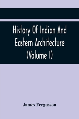 History Of Indian And Eastern Architecture (Volume I) by Fergusson, James