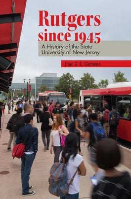 Rutgers Since 1945: A History of the State University of New Jersey by Clemens, Paul G. E.