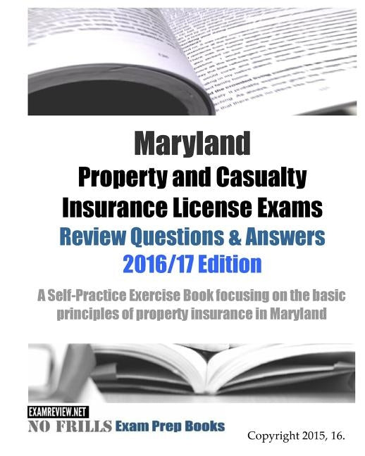 Maryland Property and Casualty Insurance License Exams Review Questions & Answers 2016/17 Edition: A Self-Practice Exercise Book focusing on the basic by Examreview