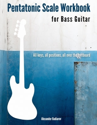 Pentatonic Scale Workbook for Bass Guitar: All keys, all positions, all over the fretboard by Badiarov, Alexander