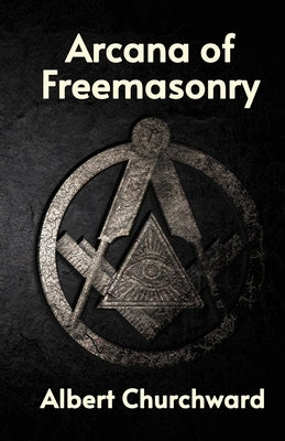 Arcana of Freemasonry by Albert Churchward