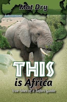 THIS is Africa: True Tales of a Safari Guide by Dry, Mat