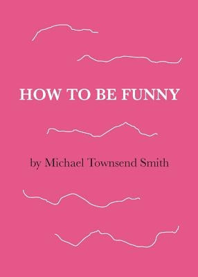 How to Be Funny by Smith, Michael Townsend