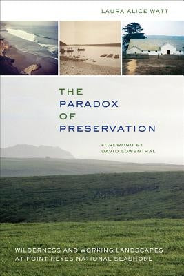 The Paradox of Preservation: Wilderness and Working Landscapes at Point Reyes National Seashore by Watt, Laura Alice