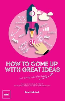 How to Come Up with Great Ideas and Actually Make Them Happen by Ewan, McIntosh