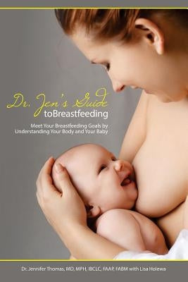 Dr. Jen's Guide to Breastfeeding: Meet Your Breastfeeding Goals by Understanding Your Body and Your Baby by Thomas, Jennifer