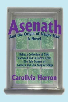 Asenath and the Origin of Nappy Hair: Being a Collection of Tales Gathered and Extracted from the Epic Stanzas of Asenath and Our Song of Songs by Herron, Carolivia