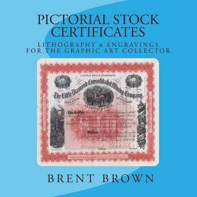 Pictorial Stock Certificates: Lithography & Engravings For The Graphic Art Collector by Brown, Brent