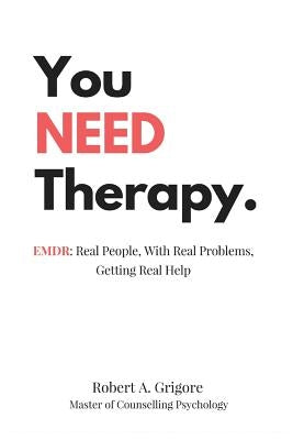 You NEED Therapy.: EMDR: Real People, With Real Problems, Getting Real Help by Grigore, Robert a.