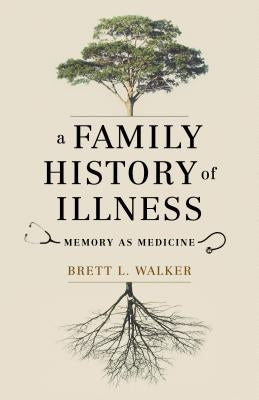 A Family History of Illness: Memory as Medicine by Walker, Brett L.